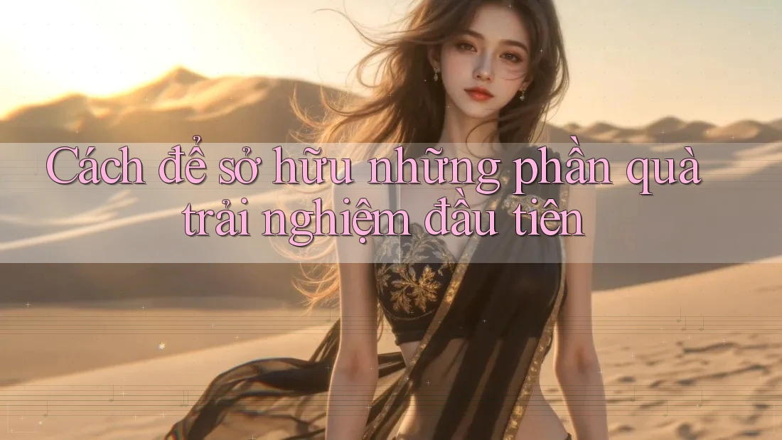 Cách để sở hữu những phần quà trải nghiệm đầu tiên