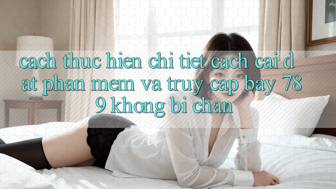 Cách thực hiện chi tiết cách cài đặt phần mềm và truy cập bay 789 không bị chặn Cách thực hiện chi tiết cách cài đặt phần mềm và truy cập bay 789 không bị chặn