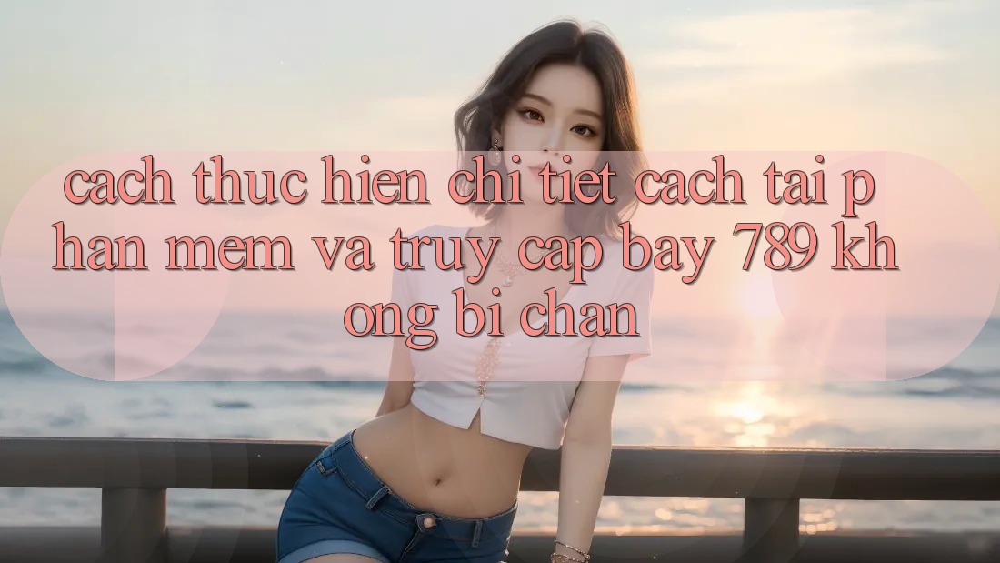Cách thực hiện chi tiết cách tải phần mềm và truy cập bay 789 không bị chặn Cách thực hiện chi tiết cách tải phần mềm và truy cập bay 789 không bị chặn