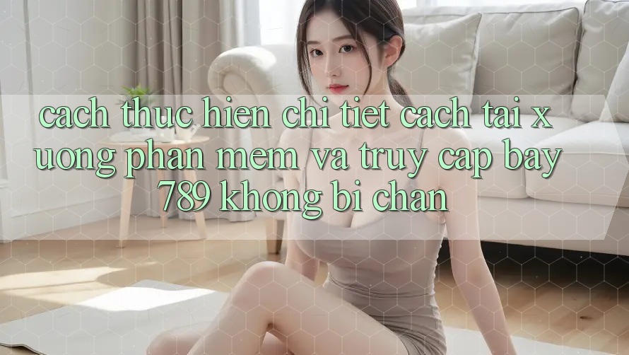 Cách thực hiện chi tiết cách tải xuống phần mềm và truy cập bay 789 không bị chặn Cách thực hiện chi tiết cách tải xuống phần mềm và truy cập bay 789 không bị chặn