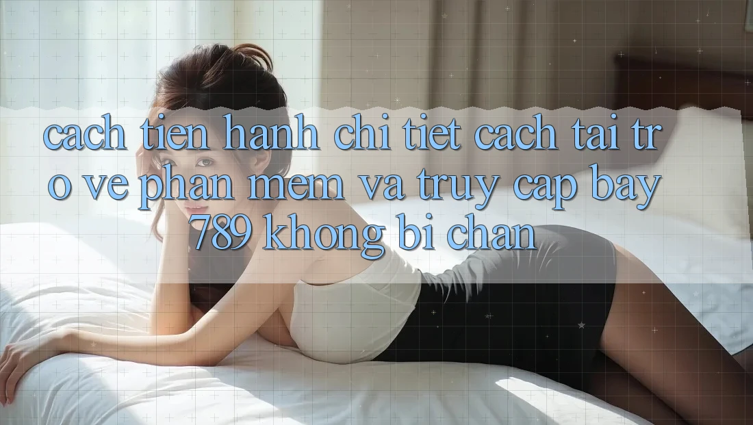 Cách tiến hành chi tiết cách tải trở về phần mềm và truy cập bay 789 không bị chặn
