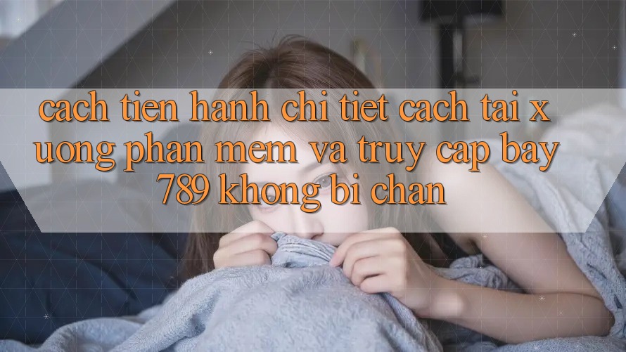 Cách tiến hành chi tiết cách tải xuống phần mềm và truy cập bay 789 không bị chặn Cách tiến hành chi tiết cách tải xuống phần mềm và truy cập bay 789 không bị chặn