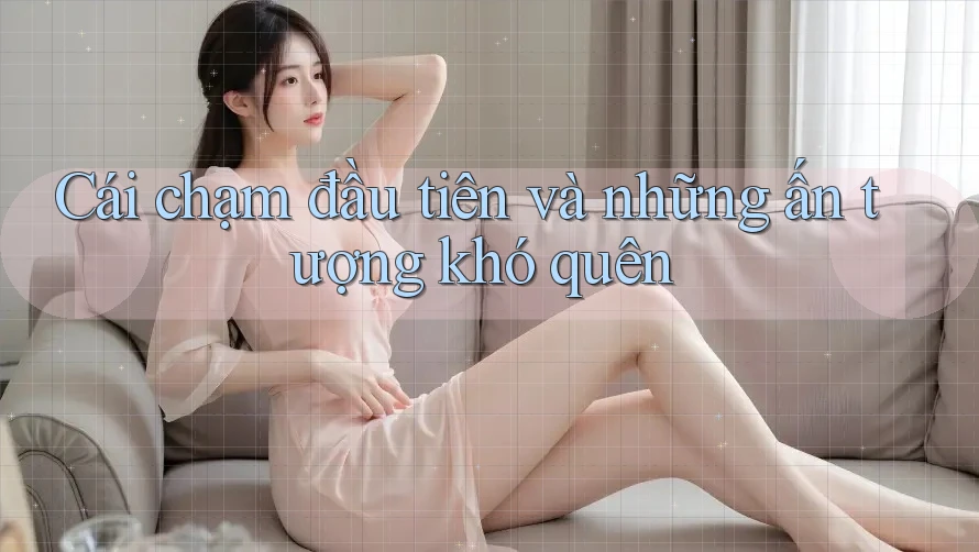 Cái chạm đầu tiên và những ấn tượng khó quên