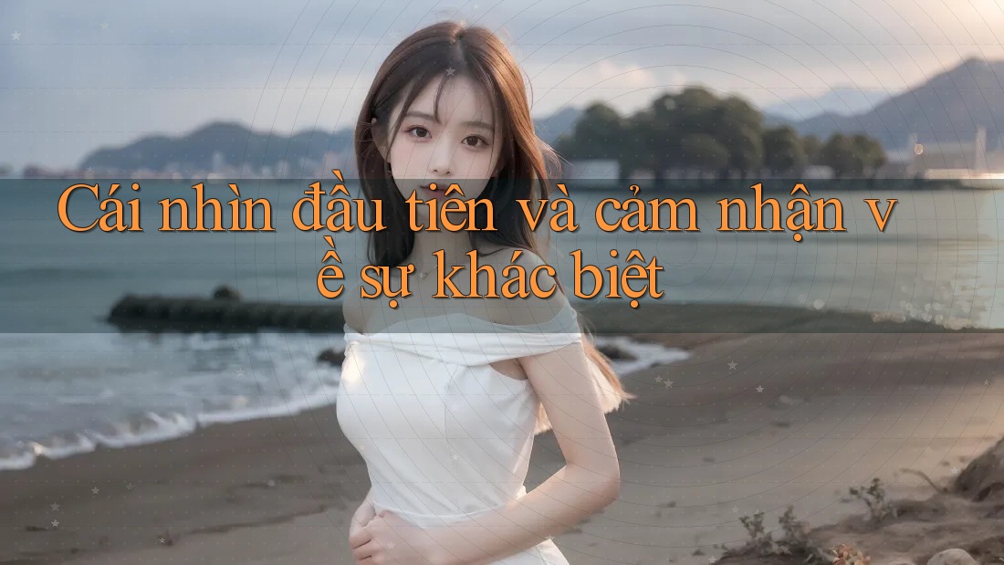 Cái nhìn đầu tiên và cảm nhận về sự khác biệt
