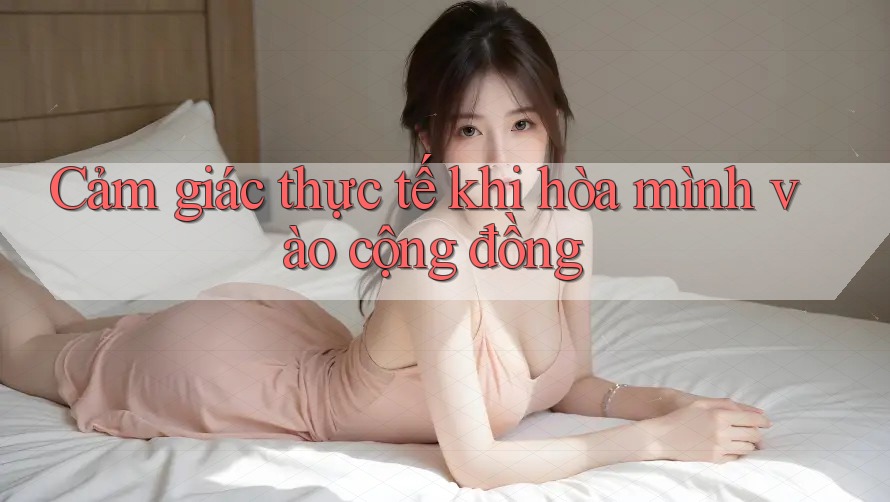 Cảm giác thực tế khi hòa mình vào cộng đồng Cảm giác thực tế khi hòa mình vào cộng đồng
