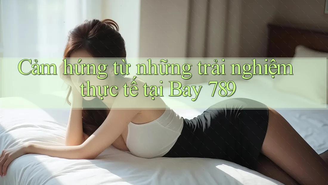 Cảm hứng từ những trải nghiệm thực tế tại Bay 789