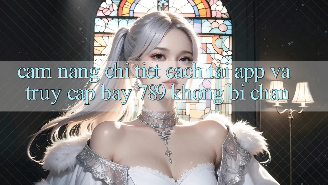 Cẩm nang chi tiết cách tải app và truy cập bay 789 không bị chặn