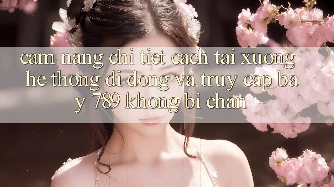 Cẩm nang chi tiết cách tải xuống hệ thống di động và truy cập bay 789 không bị chặn
