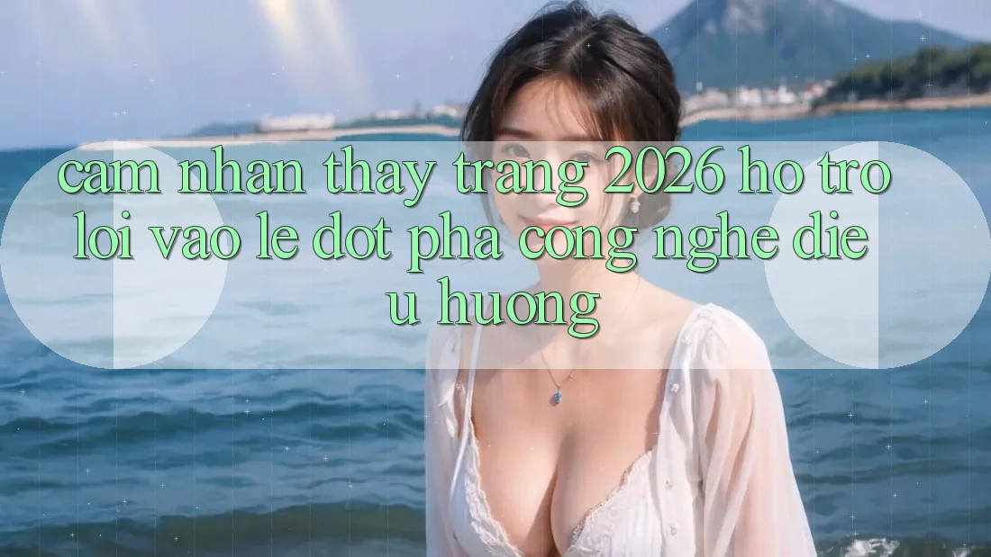 Cảm nhận thấy Trang 2026 Hỗ Trợ Lối Vào Lẹ: Đột phá công nghệ điều hướng Cảm nhận thấy Trang 2026 Hỗ Trợ Lối Vào Lẹ: Đột phá công nghệ điều hướng
