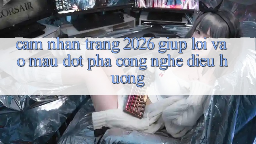 Cảm nhận Trang 2026 Giúp Lối Vào Mau: Đột phá công nghệ điều hướng