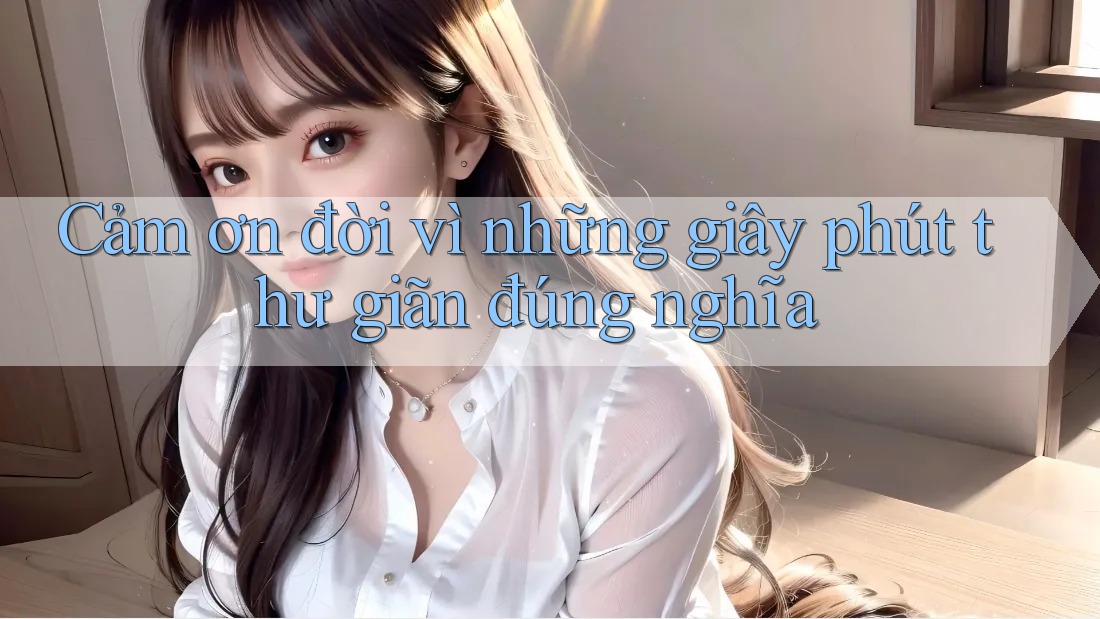 Cảm ơn đời vì những giây phút thư giãn đúng nghĩa