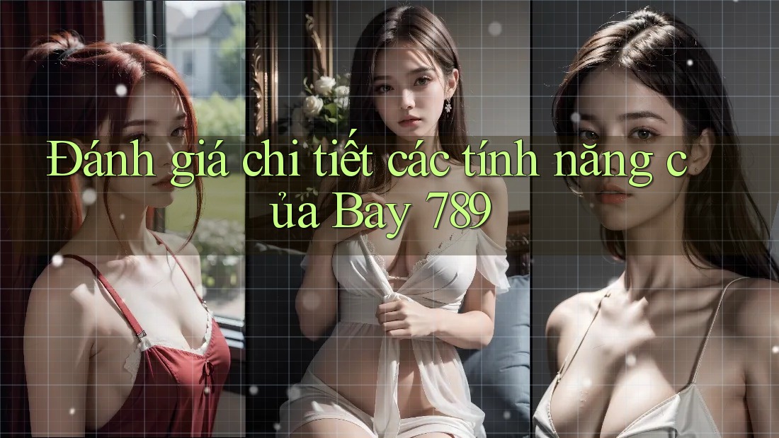 Đánh giá chi tiết các tính năng của Bay 789