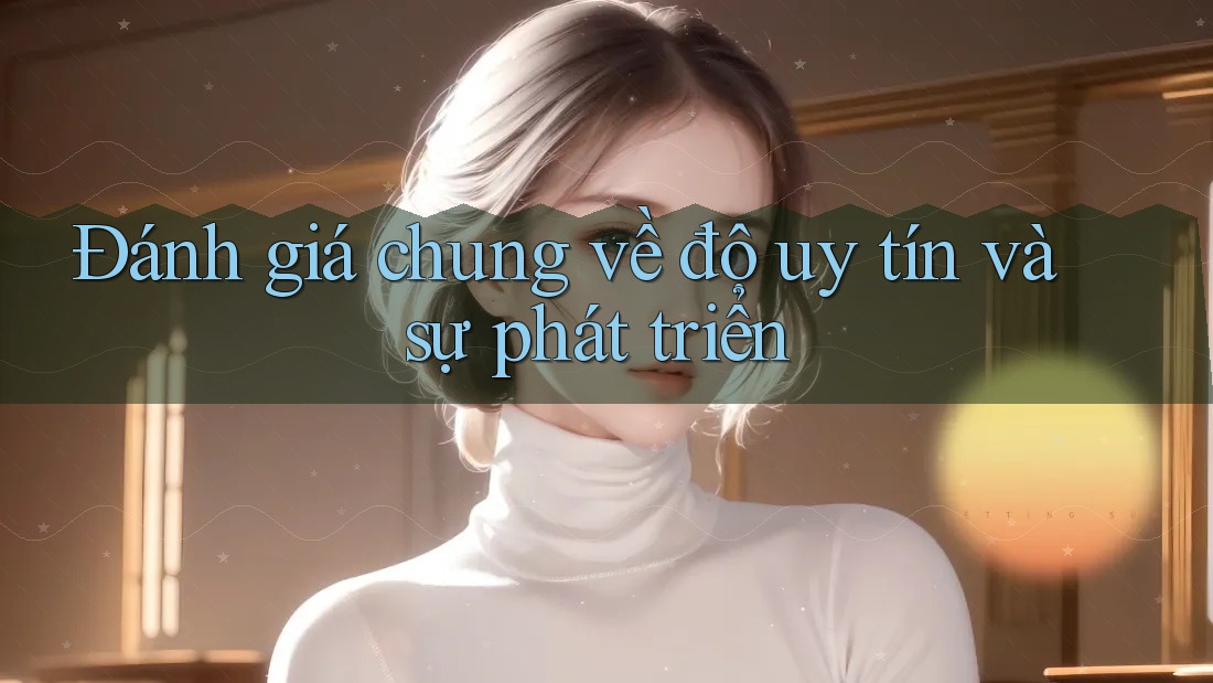 Đánh giá chung về độ uy tín và sự phát triển
