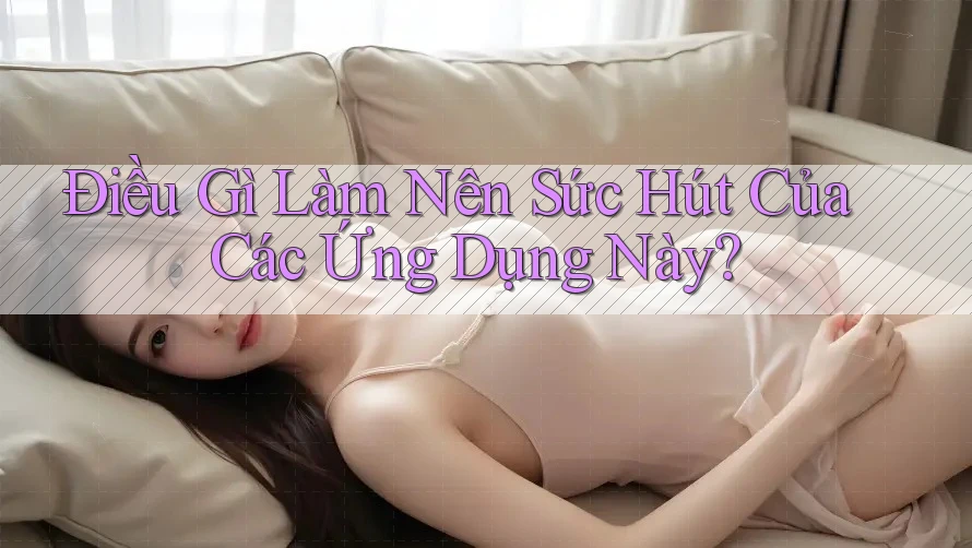 Điều Gì Làm Nên Sức Hút Của Các Ứng Dụng Này?