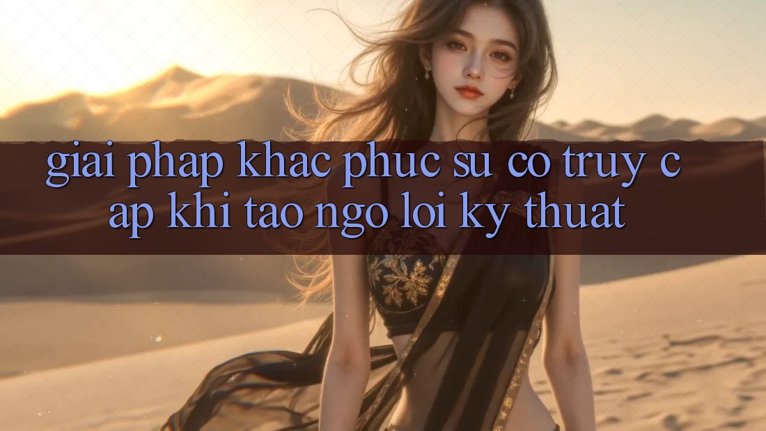 Giải pháp khắc phục sự cố truy cập khi tao ngộ lỗi kỹ thuật