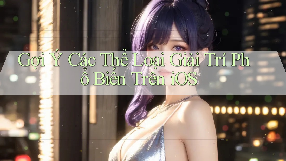 Gợi Ý Các Thể Loại Giải Trí Phổ Biến Trên iOS Gợi Ý Các Thể Loại Giải Trí Phổ Biến Trên iOS