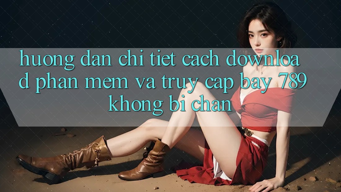 Hướng dẫn chi tiết cách download phần mềm và truy cập bay 789 không bị chặn