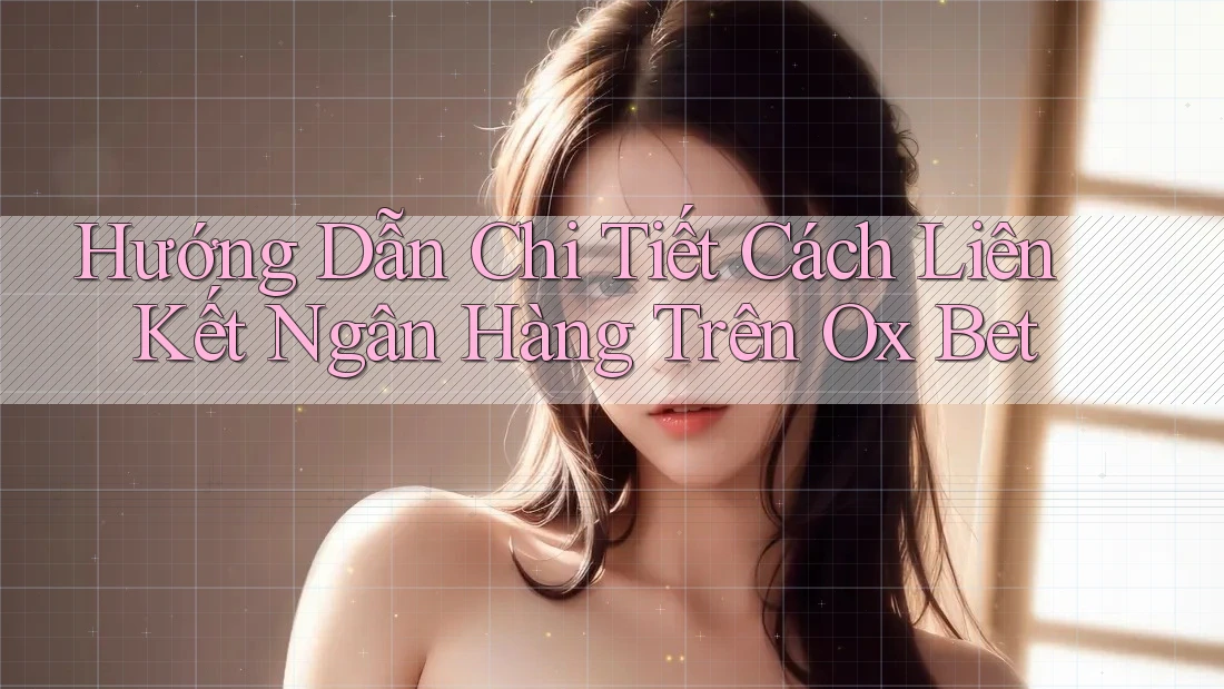 Hướng Dẫn Chi Tiết Cách Liên Kết Ngân Hàng Trên Ox Bet Hướng Dẫn Chi Tiết Cách Liên Kết Ngân Hàng Trên Ox Bet