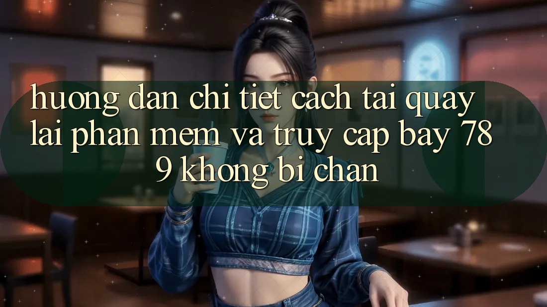 Hướng dẫn chi tiết cách tải quay lại phần mềm và truy cập bay 789 không bị chặn Hướng dẫn chi tiết cách tải quay lại phần mềm và truy cập bay 789 không bị chặn