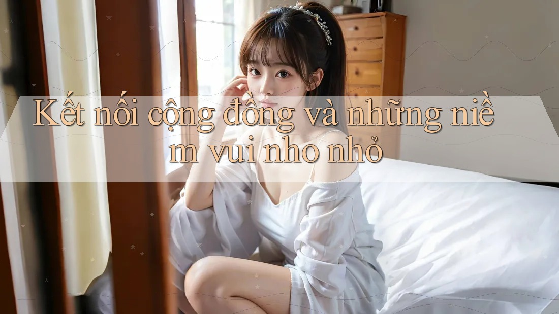 Kết nối cộng đồng và những niềm vui nho nhỏ Kết nối cộng đồng và những niềm vui nho nhỏ