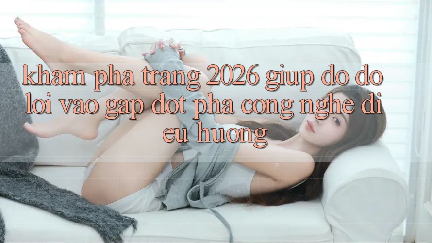 Khám phá Trang 2026 Giúp đỡ đỡ Lối Vào Gấp: Đột phá công nghệ điều hướng Khám phá Trang 2026 Giúp đỡ đỡ Lối Vào Gấp: Đột phá công nghệ điều hướng