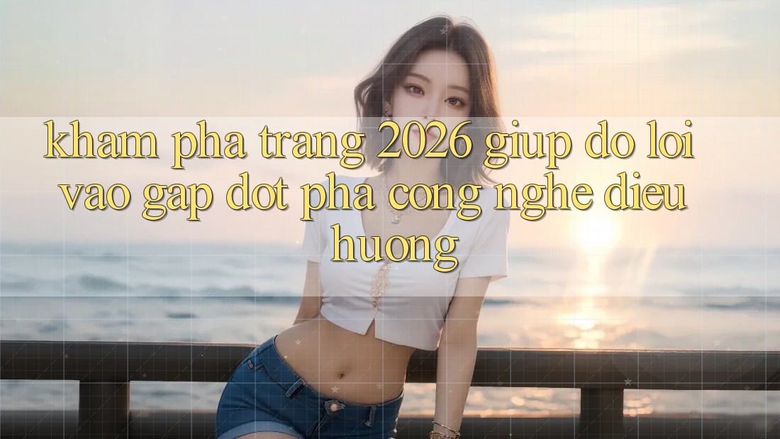 Khám phá Trang 2026 Giúp đỡ Lối Vào Gấp: Đột phá công nghệ điều hướng