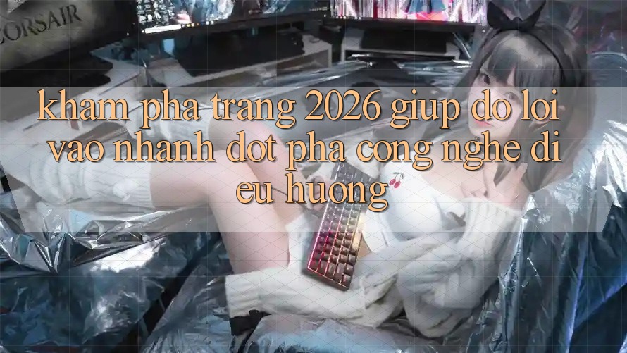 Khám phá Trang 2026 Giúp đỡ Lối Vào Nhanh: Đột phá công nghệ điều hướng