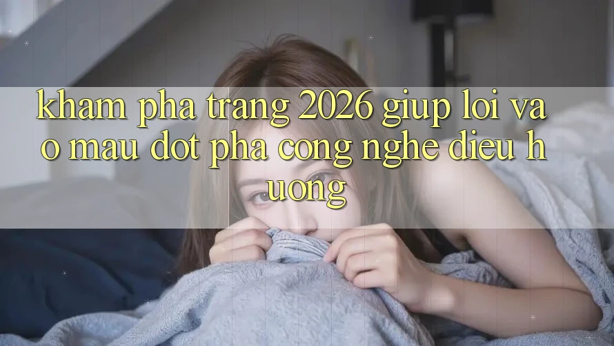Khám phá Trang 2026 Giúp Lối Vào Mau: Đột phá công nghệ điều hướng
