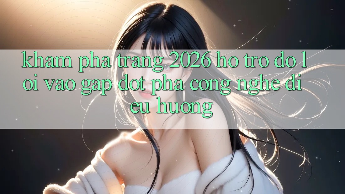 Khám phá Trang 2026 Hỗ trợ đỡ Lối Vào Gấp: Đột phá công nghệ điều hướng Khám phá Trang 2026 Hỗ trợ đỡ Lối Vào Gấp: Đột phá công nghệ điều hướng