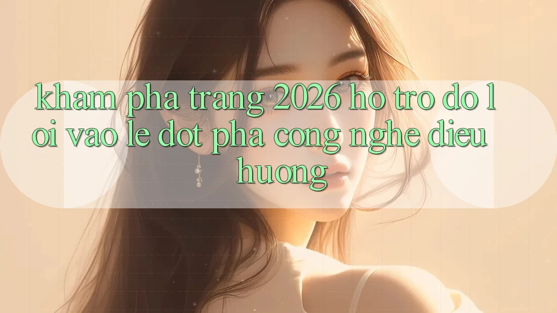 Khám phá Trang 2026 Hỗ trợ đỡ Lối Vào Lẹ: Đột phá công nghệ điều hướng Khám phá Trang 2026 Hỗ trợ đỡ Lối Vào Lẹ: Đột phá công nghệ điều hướng