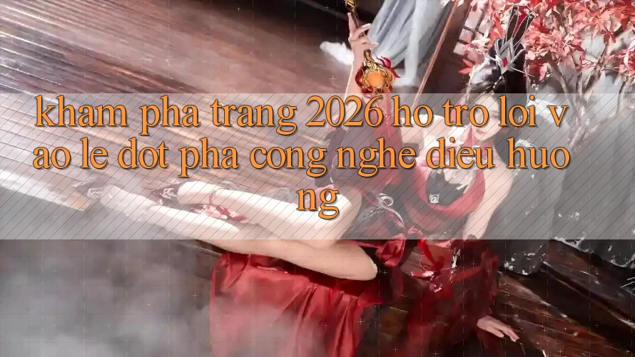 Khám phá Trang 2026 Hỗ Trợ Lối Vào Lẹ: Đột phá công nghệ điều hướng