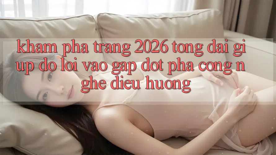 Khám phá Trang 2026 Tổng đài giúp đỡ Lối Vào Gấp: Đột phá công nghệ điều hướng