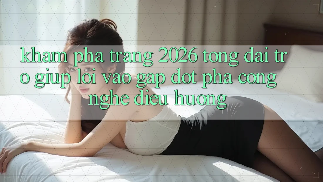 Khám phá Trang 2026 Tổng đài trợ giúp Lối Vào Gấp: Đột phá công nghệ điều hướng