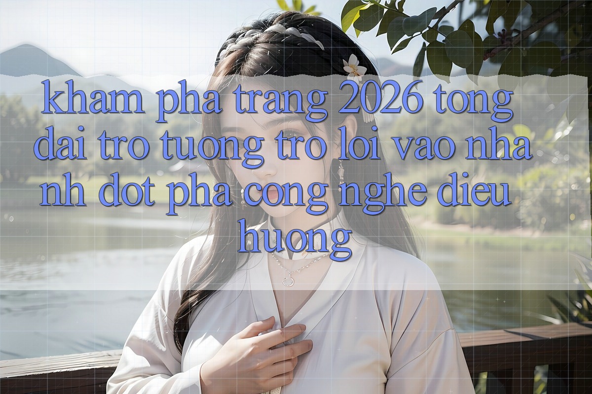 Khám phá Trang 2026 Tổng đài trợ tương trợ Lối Vào Nhanh: Đột phá công nghệ điều hướng
