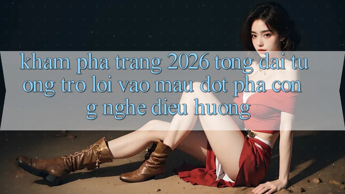 Khám phá Trang 2026 Tổng đài tương trợ Lối Vào Mau: Đột phá công nghệ điều hướng Khám phá Trang 2026 Tổng đài tương trợ Lối Vào Mau: Đột phá công nghệ điều hướng