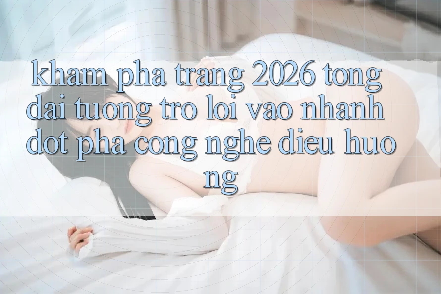 Khám phá Trang 2026 Tổng đài tương trợ Lối Vào Nhanh: Đột phá công nghệ điều hướng