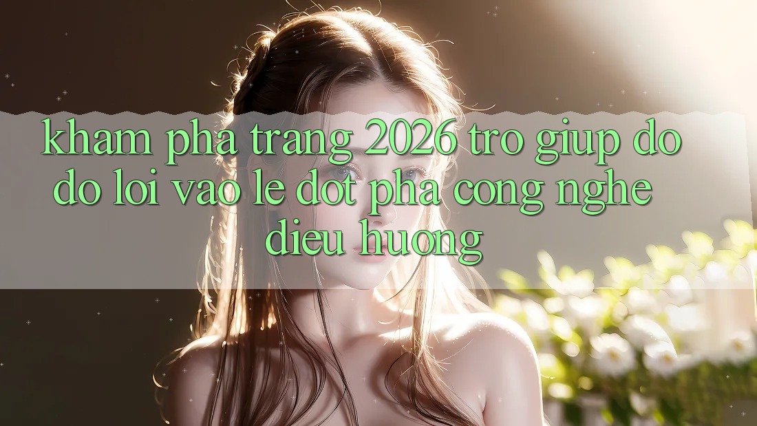 Khám phá Trang 2026 Trợ giúp đỡ đỡ Lối Vào Lẹ: Đột phá công nghệ điều hướng