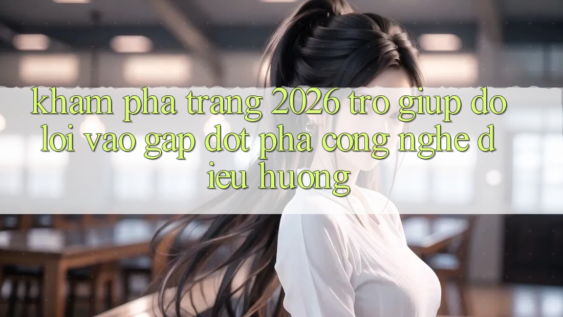Khám phá Trang 2026 Trợ giúp đỡ Lối Vào Gấp: Đột phá công nghệ điều hướng
