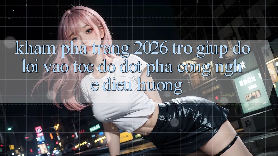 Khám phá Trang 2026 Trợ giúp đỡ Lối Vào Tốc độ: Đột phá công nghệ điều hướng