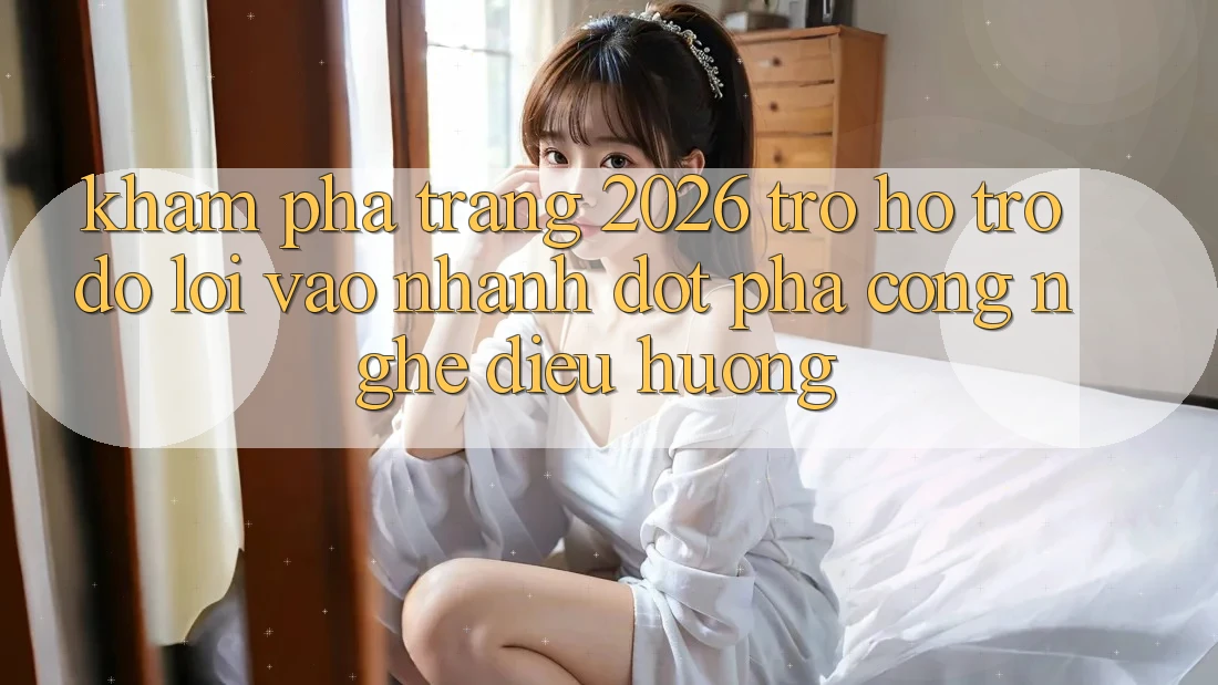 Khám phá Trang 2026 Trợ hỗ trợ đỡ Lối Vào Nhanh: Đột phá công nghệ điều hướng Khám phá Trang 2026 Trợ hỗ trợ đỡ Lối Vào Nhanh: Đột phá công nghệ điều hướng