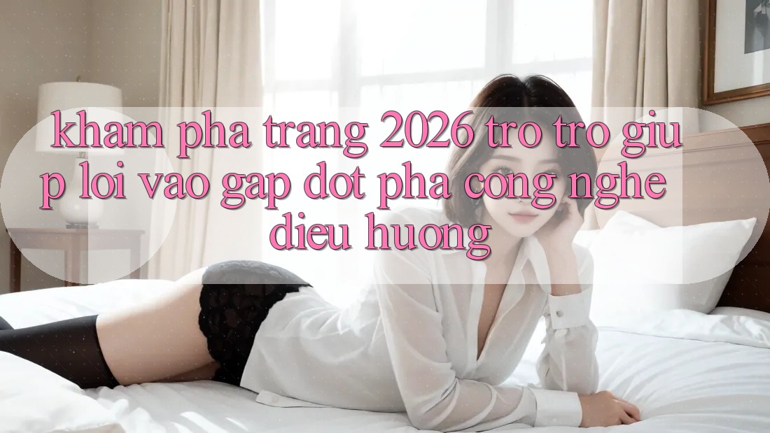 Khám phá Trang 2026 Trợ trợ giúp Lối Vào Gấp: Đột phá công nghệ điều hướng