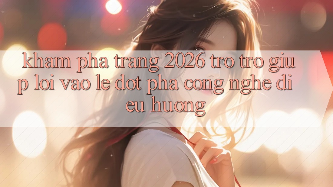 Khám phá Trang 2026 Trợ trợ giúp Lối Vào Lẹ: Đột phá công nghệ điều hướng Khám phá Trang 2026 Trợ trợ giúp Lối Vào Lẹ: Đột phá công nghệ điều hướng