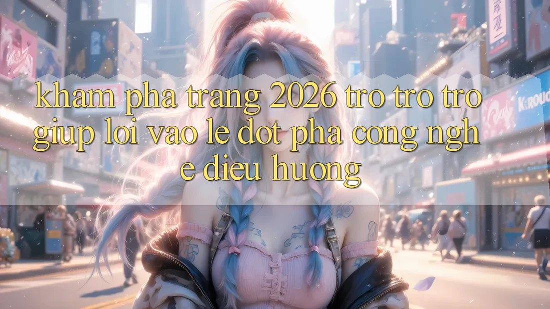 Khám phá Trang 2026 Trợ trợ trợ giúp Lối Vào Lẹ: Đột phá công nghệ điều hướng Khám phá Trang 2026 Trợ trợ trợ giúp Lối Vào Lẹ: Đột phá công nghệ điều hướng