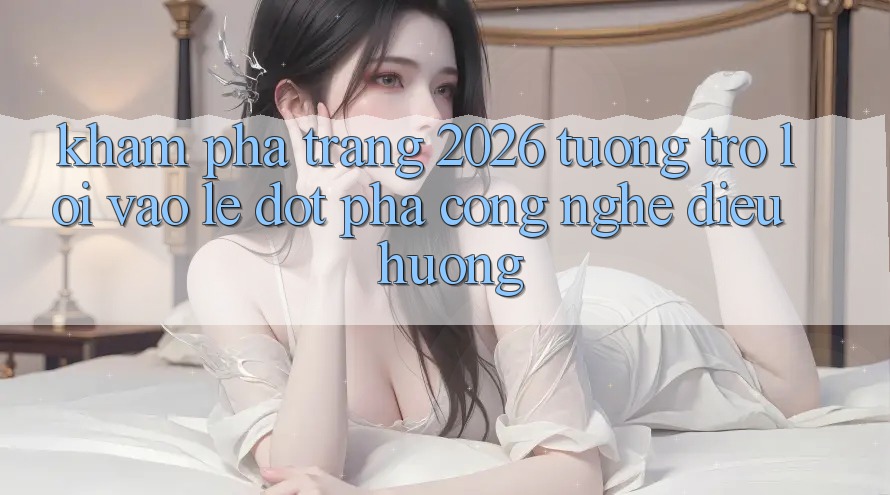 Khám phá Trang 2026 Tương trợ Lối Vào Lẹ: Đột phá công nghệ điều hướng