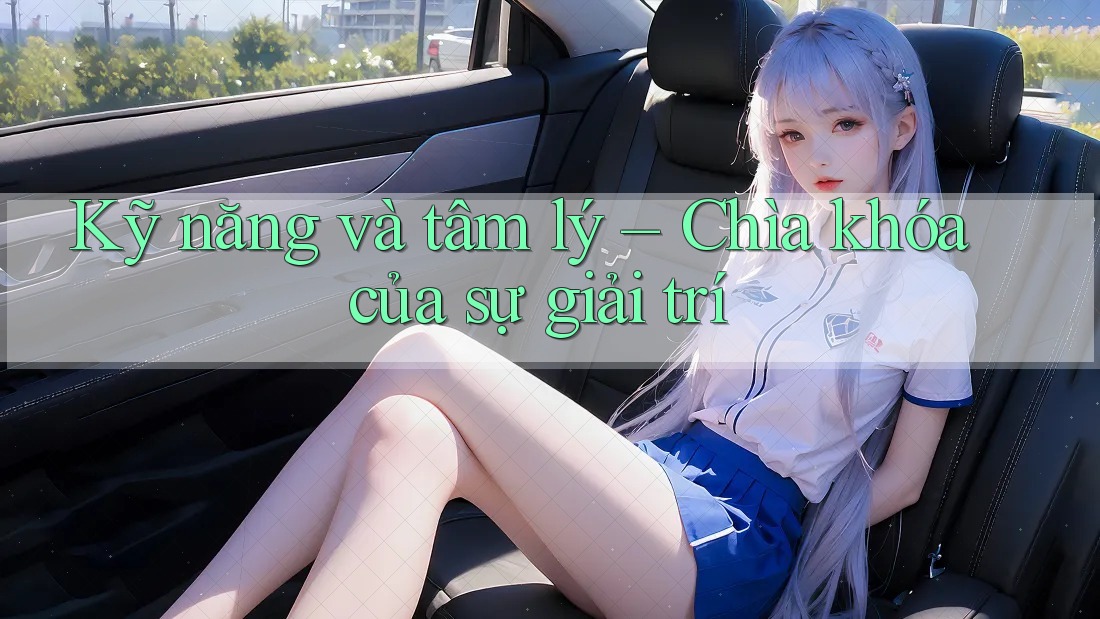 Kỹ năng và tâm lý – Chìa khóa của sự giải trí Kỹ năng và tâm lý – Chìa khóa của sự giải trí