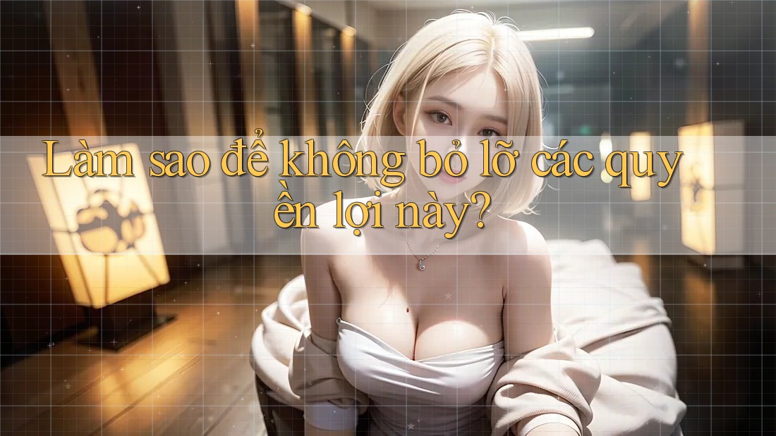 Làm sao để không bỏ lỡ các quyền lợi này?