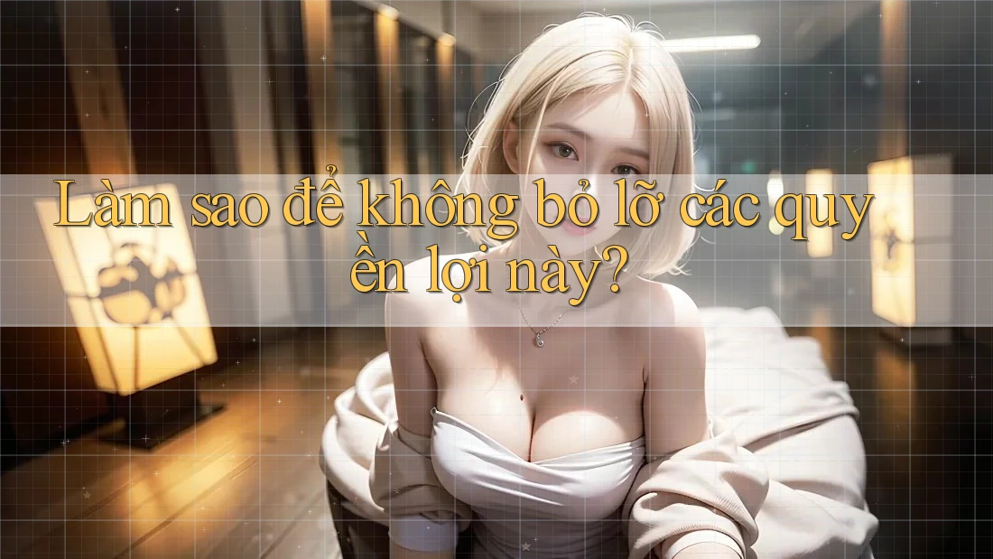 Làm sao để không bỏ lỡ các quyền lợi này?