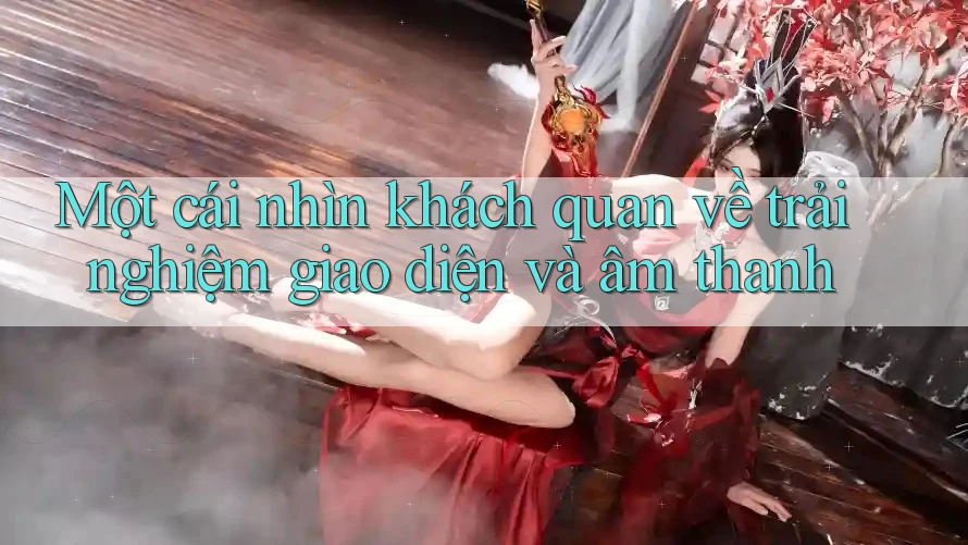 Một cái nhìn khách quan về trải nghiệm giao diện và âm thanh Một cái nhìn khách quan về trải nghiệm giao diện và âm thanh