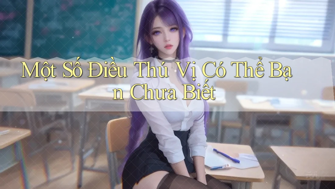 Một Số Điều Thú Vị Có Thể Bạn Chưa Biết