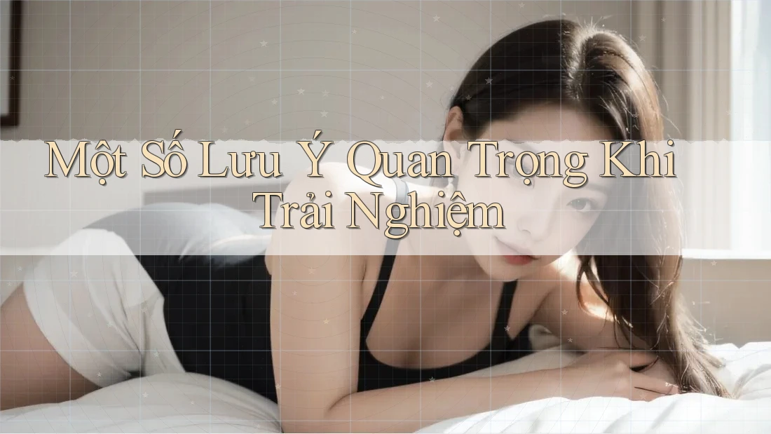 Một Số Lưu Ý Quan Trọng Khi Trải Nghiệm Một Số Lưu Ý Quan Trọng Khi Trải Nghiệm
